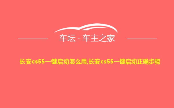 长安cs55一键启动怎么用,长安cs55一键启动正确步骤