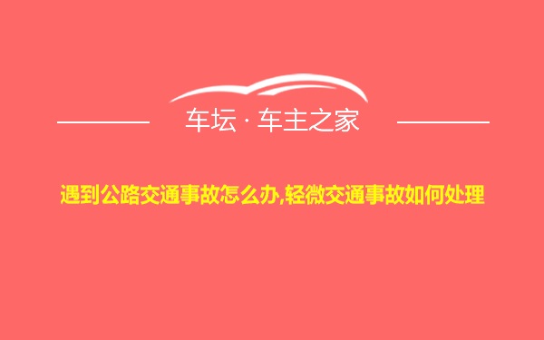 遇到公路交通事故怎么办,轻微交通事故如何处理