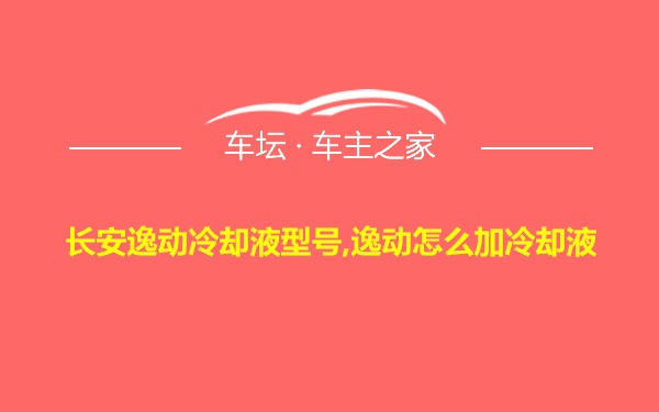 长安逸动冷却液型号,逸动怎么加冷却液