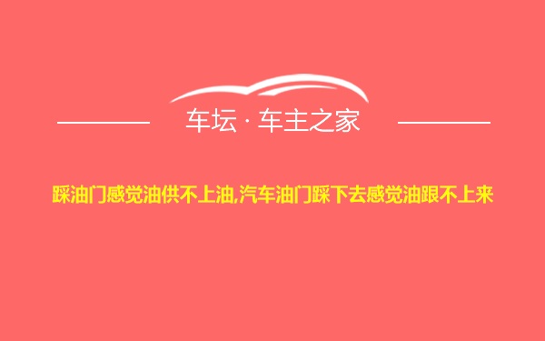 踩油门感觉油供不上油,汽车油门踩下去感觉油跟不上来