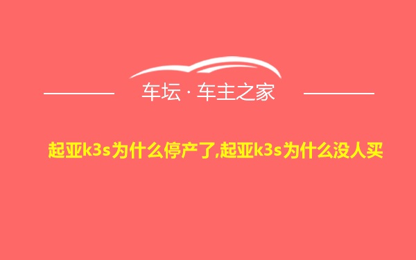 起亚k3s为什么停产了,起亚k3s为什么没人买