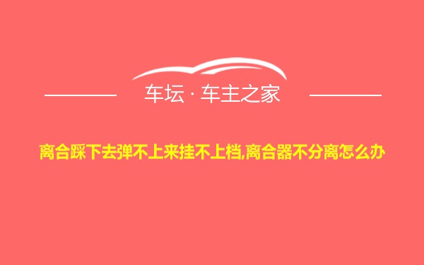 离合踩下去弹不上来挂不上档,离合器不分离怎么办