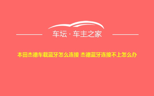 本田杰德车载蓝牙怎么连接 杰德蓝牙连接不上怎么办