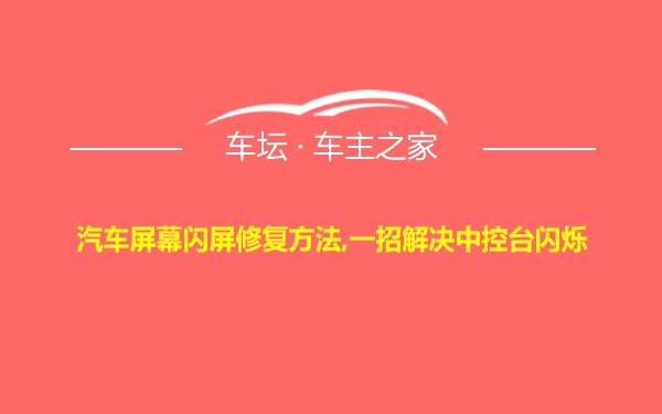 汽车屏幕闪屏修复方法,一招解决中控台闪烁