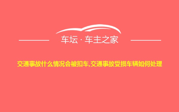 交通事故什么情况会被扣车,交通事故受损车辆如何处理