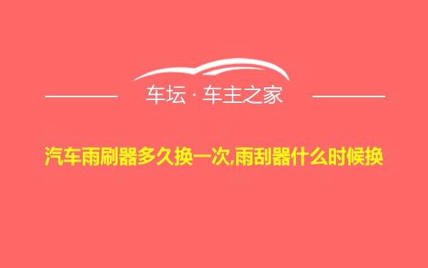 汽车雨刷器多久换一次,雨刮器什么时候换