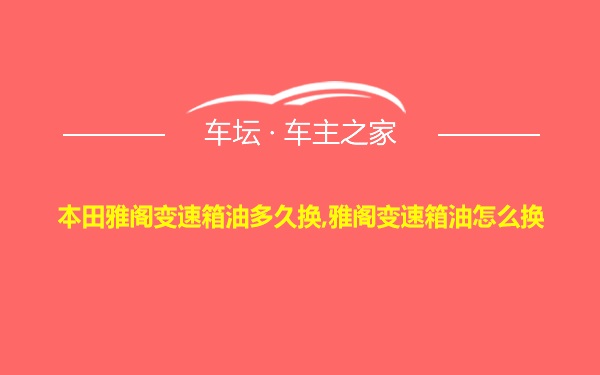 本田雅阁变速箱油多久换,雅阁变速箱油怎么换