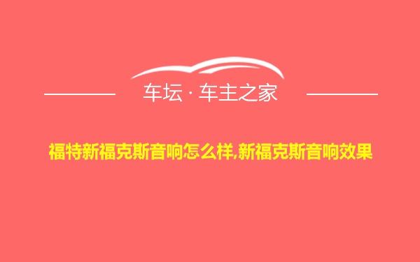 福特新福克斯音响怎么样,新福克斯音响效果