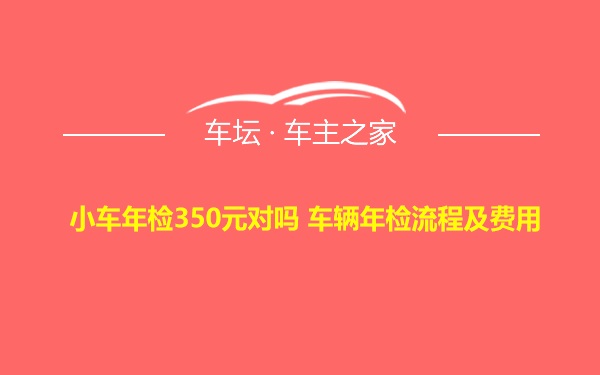 小车年检350元对吗 车辆年检流程及费用