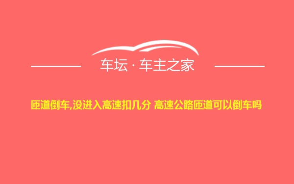 匝道倒车,没进入高速扣几分 高速公路匝道可以倒车吗