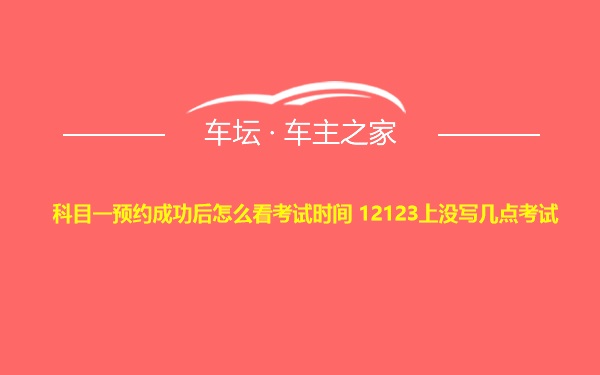 科目一预约成功后怎么看考试时间 12123上没写几点考试