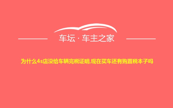 为什么4s店没给车辆完税证明,现在买车还有购置税本子吗