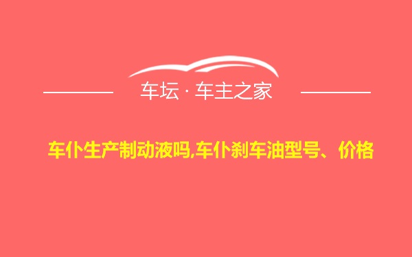 车仆生产制动液吗,车仆刹车油型号、价格