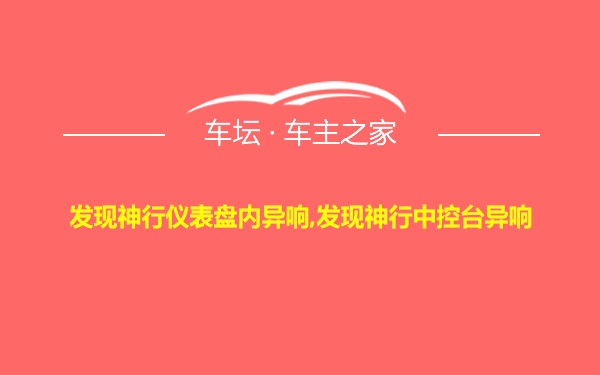 发现神行仪表盘内异响,发现神行中控台异响