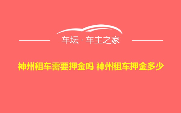 神州租车需要押金吗 神州租车押金多少