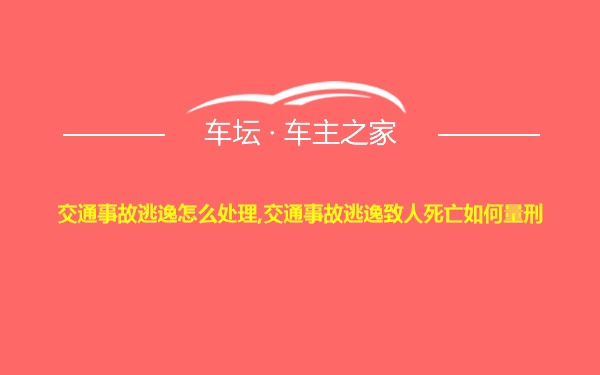 交通事故逃逸怎么处理,交通事故逃逸致人死亡如何量刑