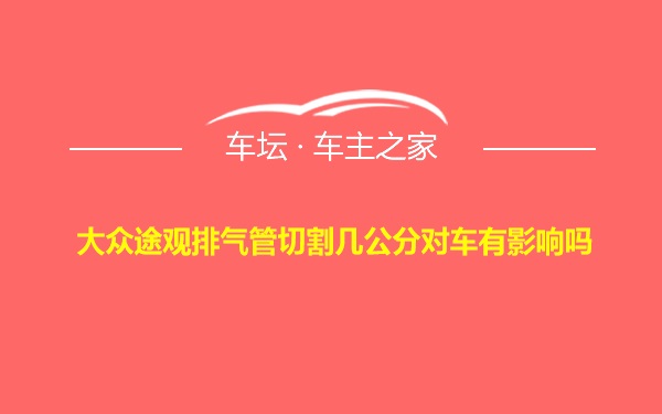 大众途观排气管切割几公分对车有影响吗