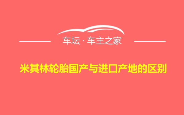 米其林轮胎国产与进口产地的区别