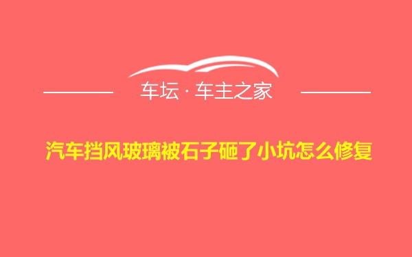 汽车挡风玻璃被石子砸了小坑怎么修复