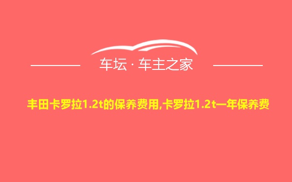 丰田卡罗拉1.2t的保养费用,卡罗拉1.2t一年保养费