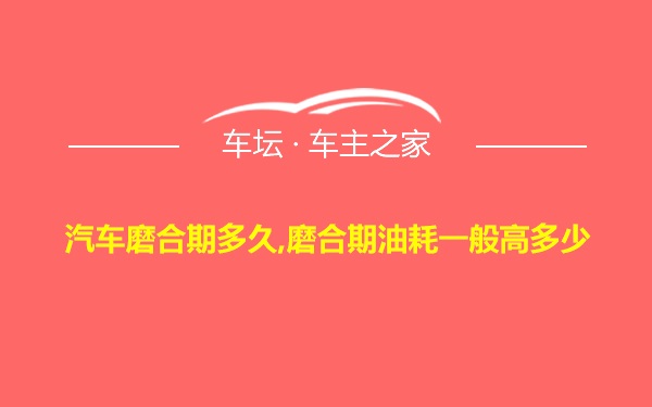 汽车磨合期多久,磨合期油耗一般高多少