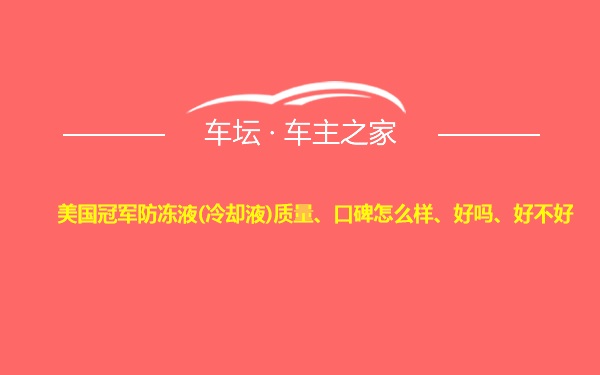 美国冠军防冻液(冷却液)质量、口碑怎么样、好吗、好不好