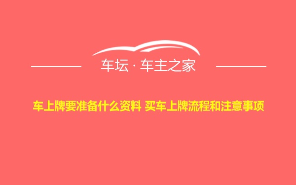 车上牌要准备什么资料 买车上牌流程和注意事项