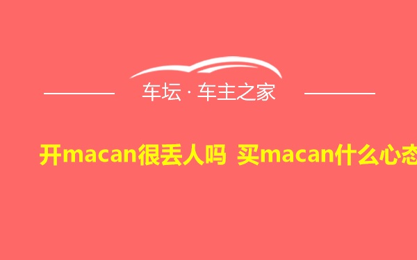 开macan很丢人吗 买macan什么心态