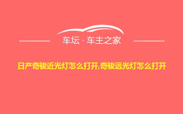 日产奇骏近光灯怎么打开,奇骏远光灯怎么打开