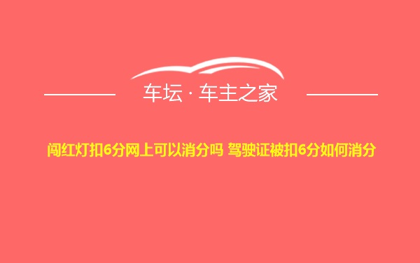 闯红灯扣6分网上可以消分吗 驾驶证被扣6分如何消分