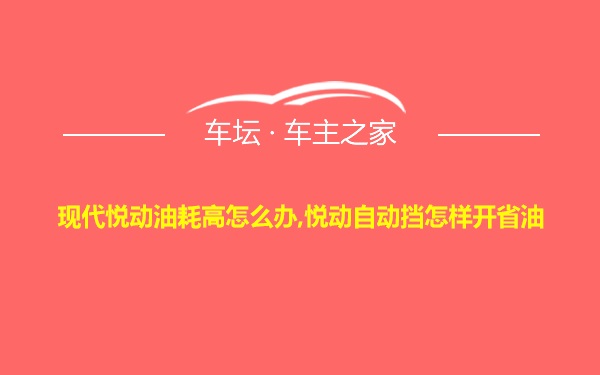 现代悦动油耗高怎么办,悦动自动挡怎样开省油