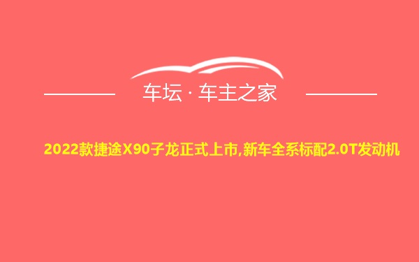 2022款捷途X90子龙正式上市,新车全系标配2.0T发动机