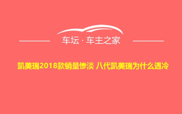 凯美瑞2018款销量惨淡 八代凯美瑞为什么遇冷