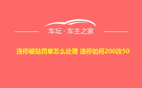 违停被贴罚单怎么处理 违停如何200改50