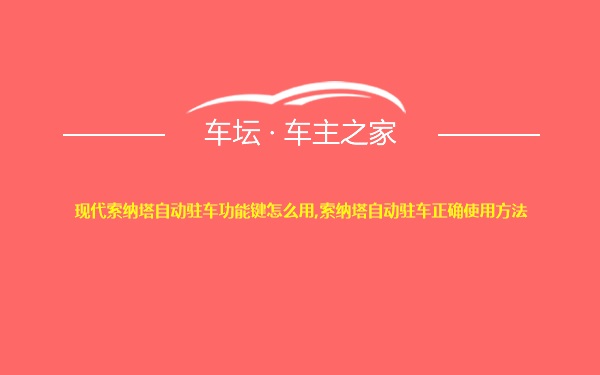 现代索纳塔自动驻车功能键怎么用,索纳塔自动驻车正确使用方法