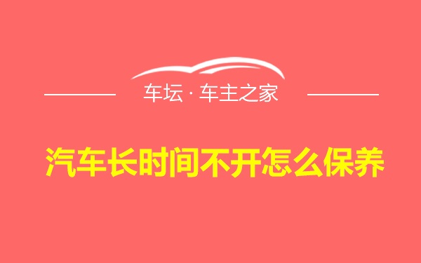 汽车长时间不开怎么保养