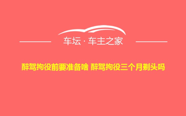 醉驾拘役前要准备啥 醉驾拘役三个月剃头吗