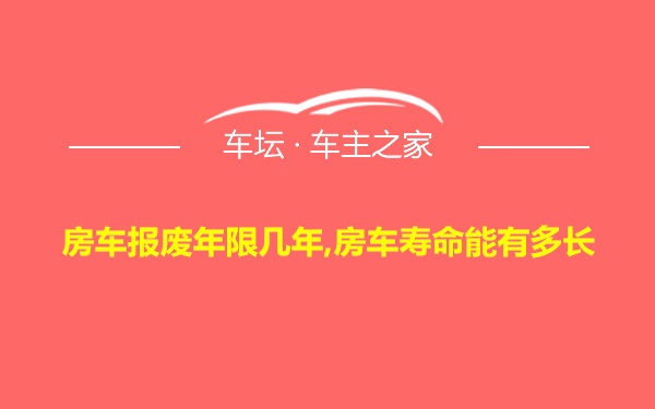 房车报废年限几年,房车寿命能有多长