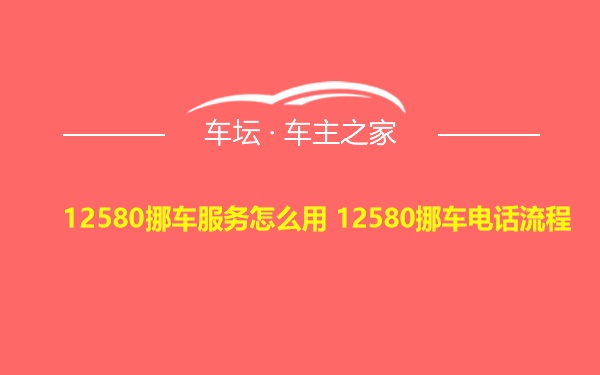 12580挪车服务怎么用 12580挪车电话流程