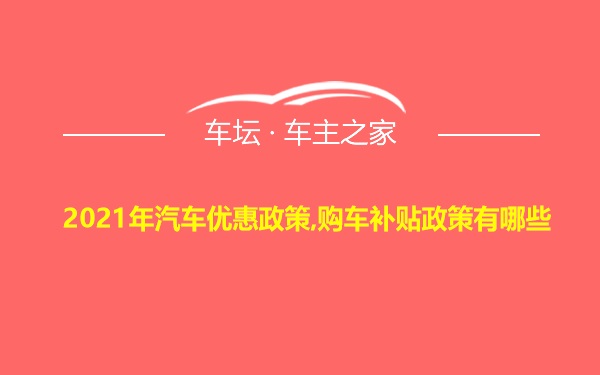 2021年汽车优惠政策,购车补贴政策有哪些