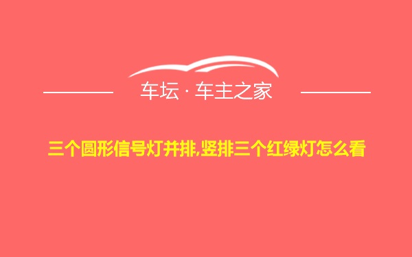 三个圆形信号灯并排,竖排三个红绿灯怎么看