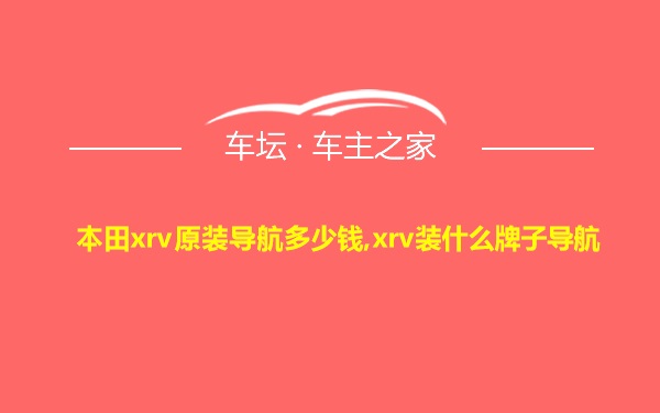 本田xrv原装导航多少钱,xrv装什么牌子导航