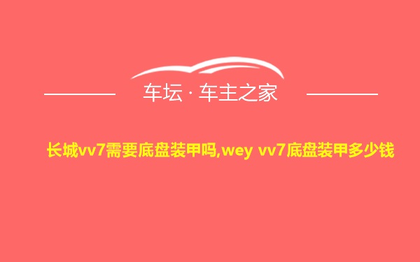 长城vv7需要底盘装甲吗,wey vv7底盘装甲多少钱