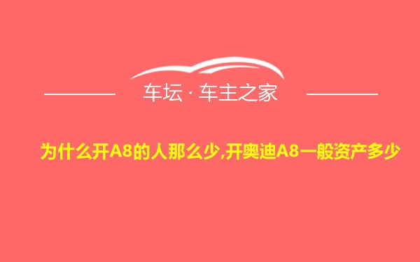 为什么开A8的人那么少,开奥迪A8一般资产多少