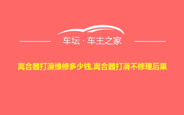 离合器打滑维修多少钱,离合器打滑不修理后果