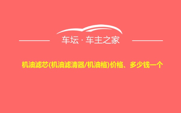 机油滤芯(机油滤清器/机油格)价格、多少钱一个