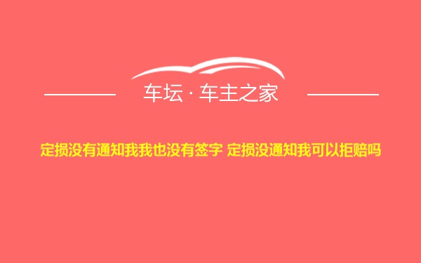 定损没有通知我我也没有签字 定损没通知我可以拒赔吗