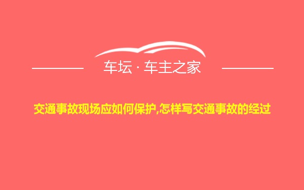 交通事故现场应如何保护,怎样写交通事故的经过