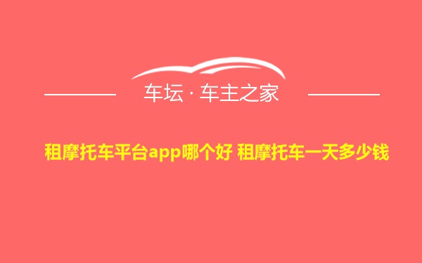 租摩托车平台app哪个好 租摩托车一天多少钱