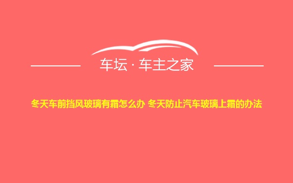 冬天车前挡风玻璃有霜怎么办 冬天防止汽车玻璃上霜的办法